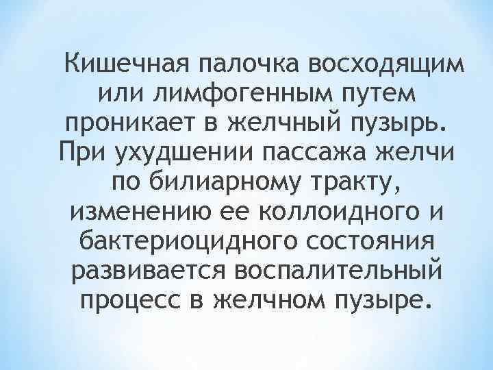 Кишечная палочка восходящим или лимфогенным путем проникает в желчный пузырь. При ухудшении пассажа желчи