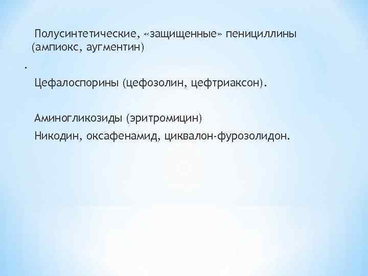 Полусинтетические, «защищенные» пенициллины (ампиокс, аугментин). Цефалоспорины (цефозолин, цефтриаксон). Аминогликозиды (эритромицин) Никодин, оксафенамид, циквалон-фурозолидон. 