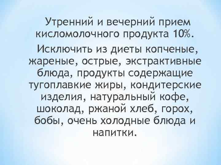 Утренний и вечерний прием кисломолочного продукта 10%. Исключить из диеты копченые, жареные, острые, экстрактивные