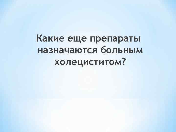 Какие еще препараты назначаются больным холециститом? 