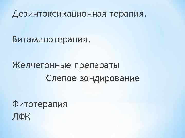 Дезинтоксикационная терапия. Витаминотерапия. Желчегонные препараты Слепое зондирование Фитотерапия ЛФК 