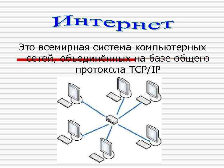 Это всемирная система компьютерных сетей, объединённых на базе общего протокола TCP/IP 