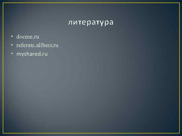 литература • docme. ru • referats. allbest. ru • myshared. ru 