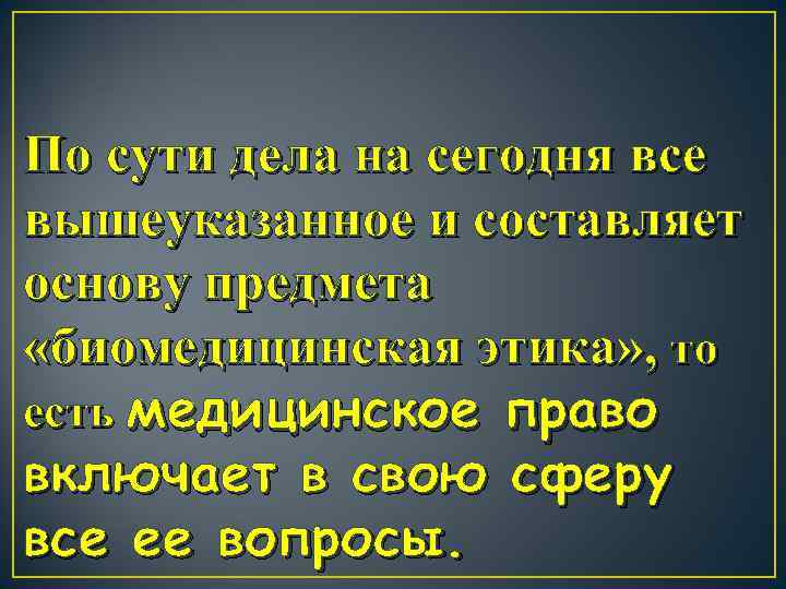 По сути дела на сегодня все вышеуказанное и составляет основу предмета «биомедицинская этика» ,
