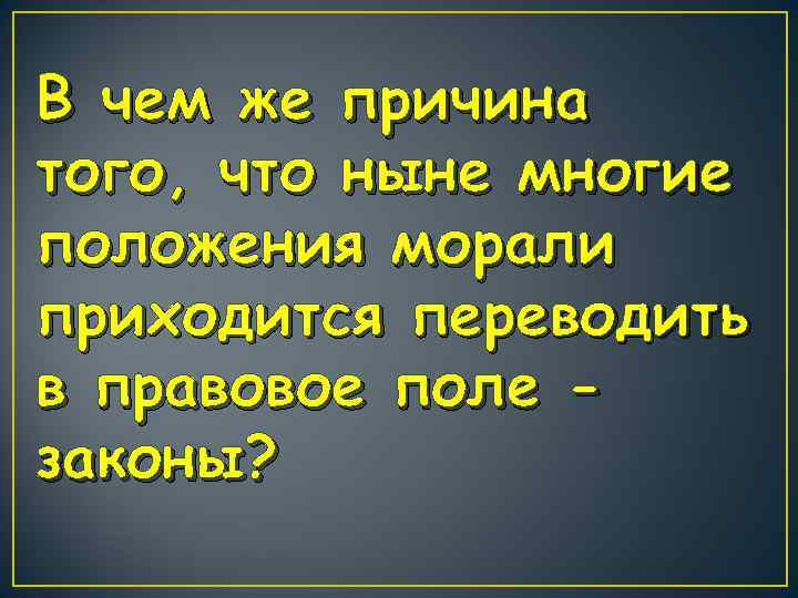 В чем же причина того, что ныне многие положения морали приходится переводить в правовое