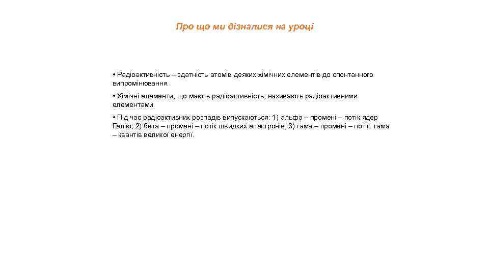 Про що ми дізналися на уроці • Радіоактивність – здатність атомів деяких хімічних елементів