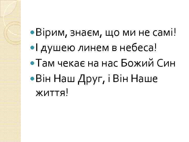  Вірим, знаєм, що ми не самі! І душею линем в небеса! Там чекає
