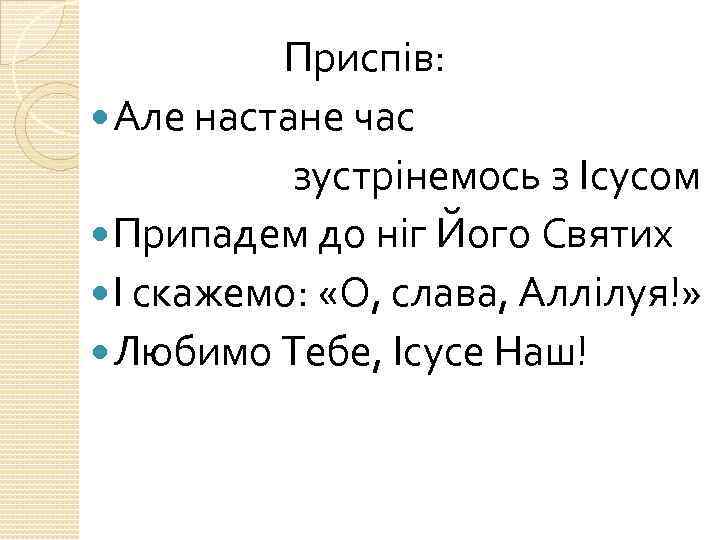 Приспів: Але настане час зустрінемось з Ісусом Припадем до ніг Його Святих І скажемо: