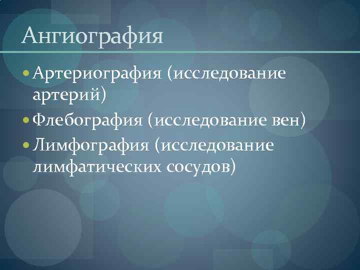 Ангиография Артериография (исследование артерий) Флебография (исследование вен) Лимфография (исследование лимфатических сосудов) 