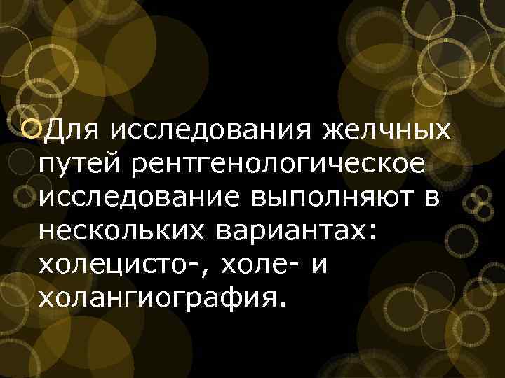 Для исследования желчных путей рентгенологическое исследование выполняют в нескольких вариантах: холецисто , холе