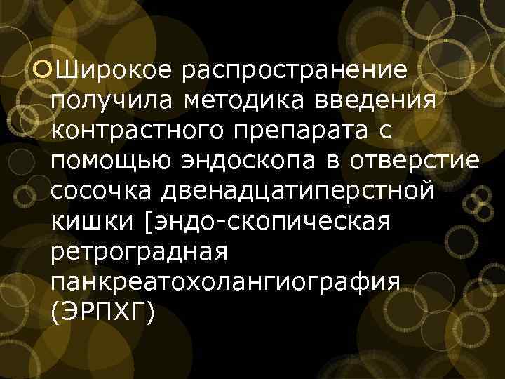  Широкое распространение получила методика введения контрастного препарата с помощью эндоскопа в отверстие сосочка