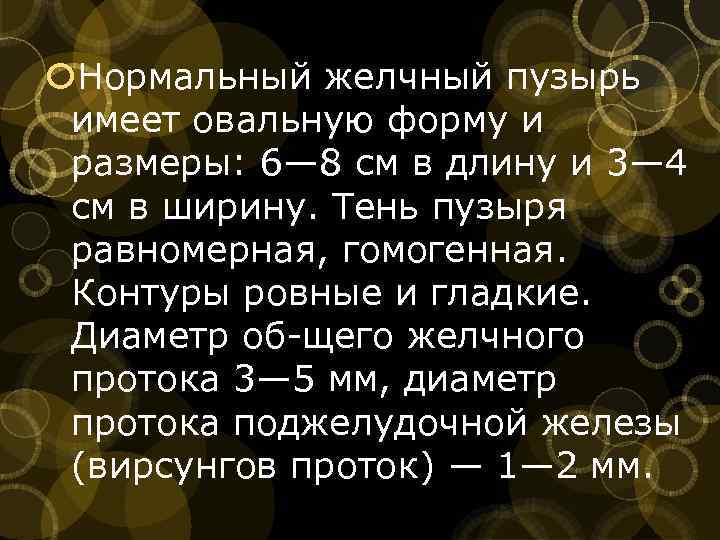 Нормальный желчный пузырь имеет овальную форму и размеры: 6— 8 см в длину