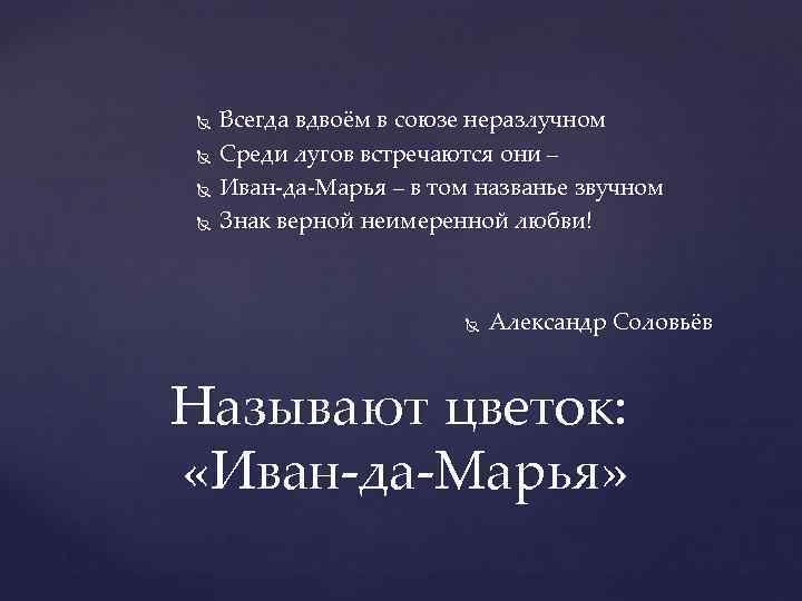  Всегда вдвоём в союзе неразлучном Среди лугов встречаются они – Иван-да-Марья – в
