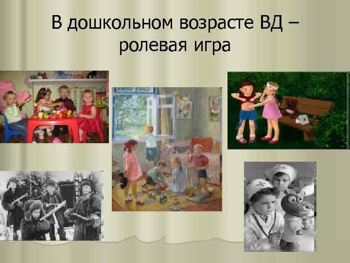 В дошкольном возрасте ВД – ролевая игра 