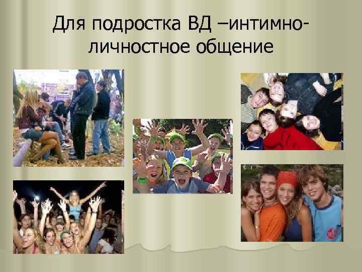 Для подростка ВД –интимноличностное общение 