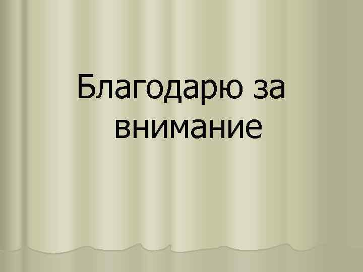 Благодарю за внимание 