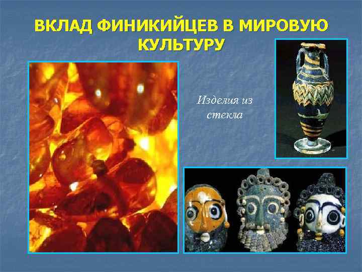 ВКЛАД ФИНИКИЙЦЕВ В МИРОВУЮ КУЛЬТУРУ Изделия из стекла 
