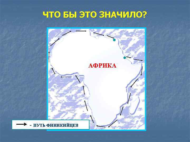 ЧТО БЫ ЭТО ЗНАЧИЛО? АФРИКА - ПУТЬ ФИНИКИЙЦЕВ 