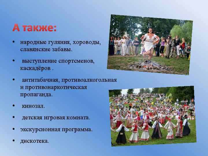 А также: • народные гуляния, хороводы, славянские забавы. • выступление спортсменов, каскадёров. • антитабачная,