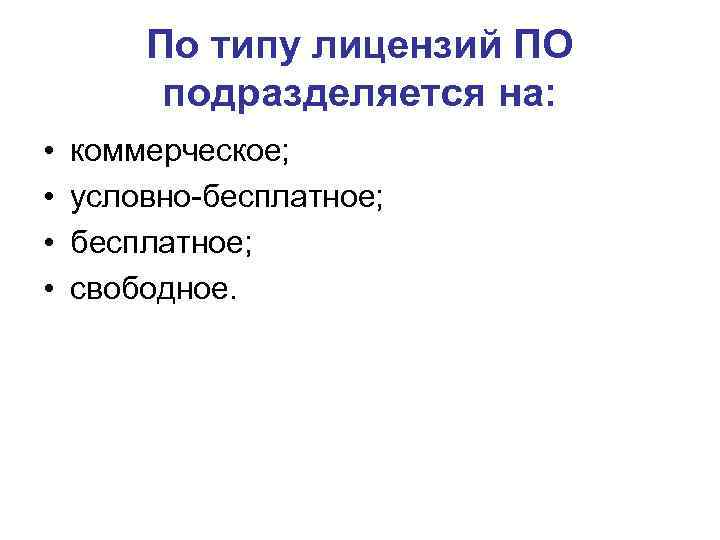 По типу лицензий ПО подразделяется на: • • коммерческое; условно-бесплатное; свободное. 