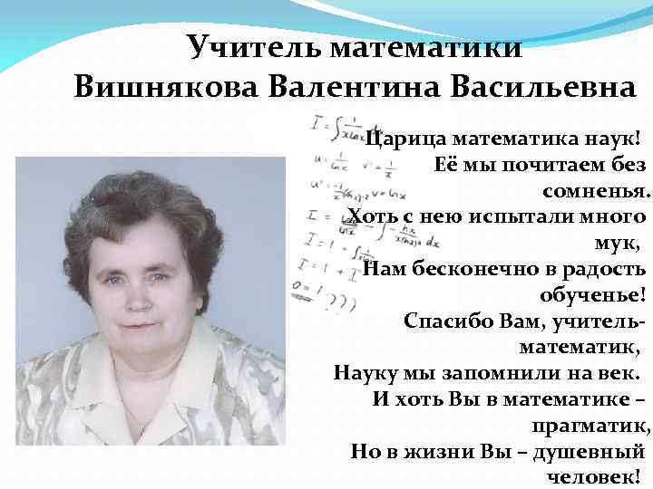 Учитель математики Вишнякова Валентина Васильевна Царица математика наук! Её мы почитаем без сомненья. Хоть