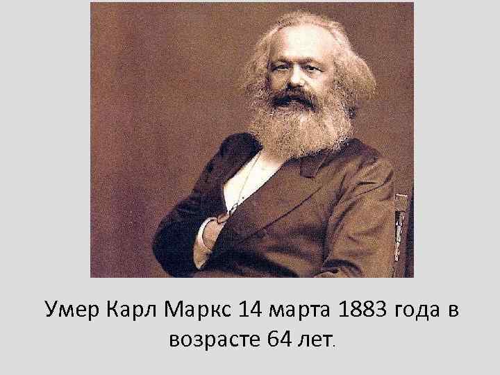 Умер Карл Маркс 14 марта 1883 года в возрасте 64 лет. 