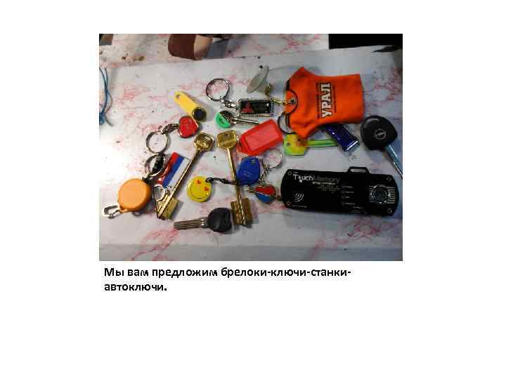 Мы вам предложим брелоки-ключи-станкиавтоключи. 