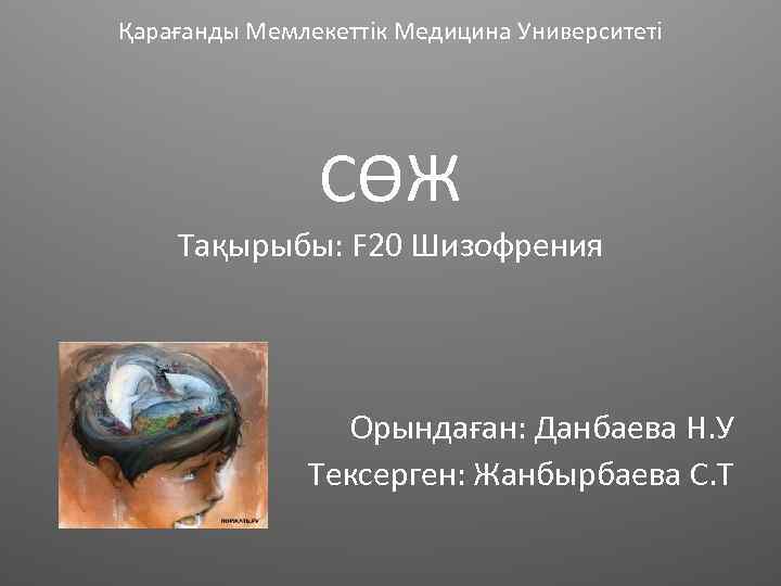 Қарағанды Мемлекеттік Медицина Университеті СӨЖ Тақырыбы: F 20 Шизофрения Орындаған: Данбаева Н. У Тексерген: