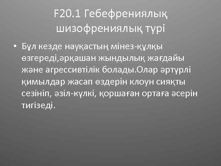 F 20. 1 Гебефрениялық шизофрениялық түрі • Бұл кезде науқастың мінез-құлқы өзгереді, әрқашан жындылық