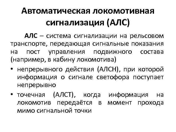Автоматическая локомотивная сигнализация (АЛС) АЛС – система сигнализации на рельсовом транспорте, передающая сигнальные показания