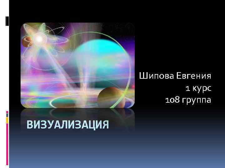 Шипова Евгения 1 курс 108 группа ВИЗУАЛИЗАЦИЯ 