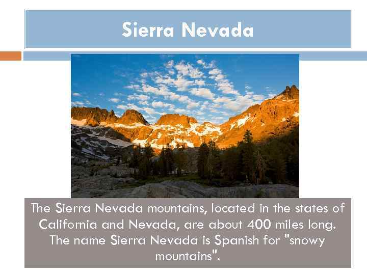 Sierra Nevada The Sierra Nevada mountains, located in the states of California and Nevada,