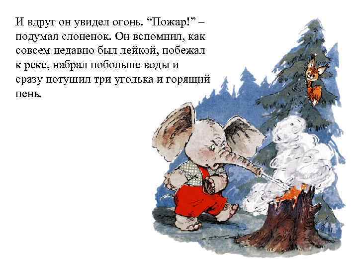 И вдруг он увидел огонь. “Пожар!” – подумал слоненок. Он вспомнил, как совсем недавно