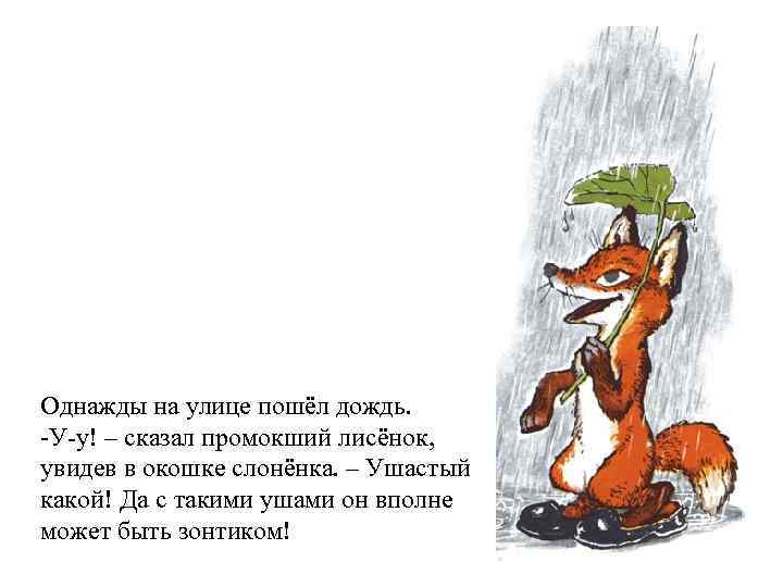 Однажды на улице пошёл дождь. -У-у! – сказал промокший лисёнок, увидев в окошке слонёнка.