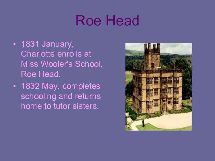 Roe Head • 1831 January, Charlotte enrolls at Miss Wooler's School, Roe Head. •