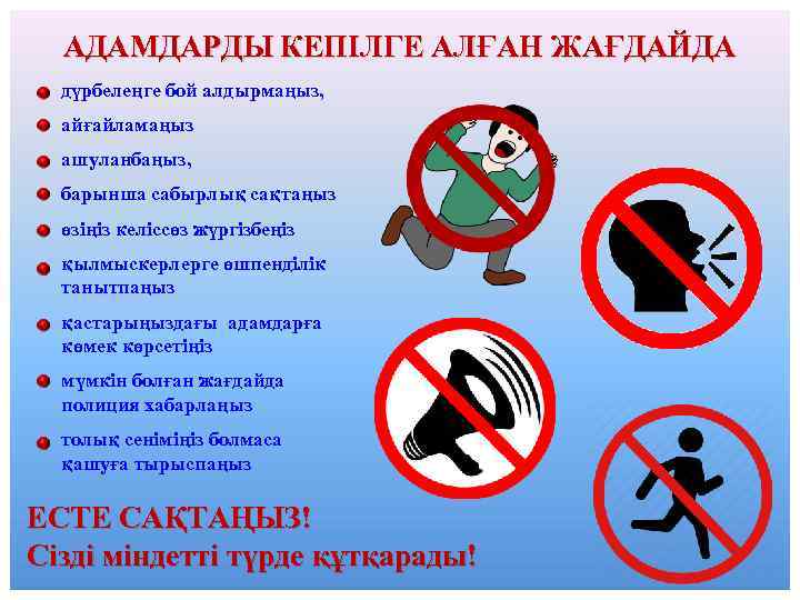 АДАМДАРДЫ КЕПІЛГЕ АЛҒАН ЖАҒДАЙДА дүрбелеңге бой алдырмаңыз, айғайламаңыз ашуланбаңыз, барынша сабырлық сақтаңыз өзіңіз келіссөз