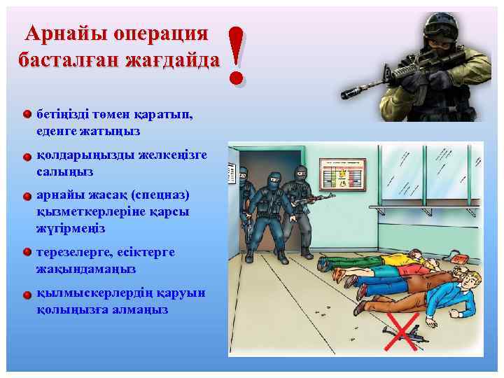 Арнайы операция басталған жағдайда бетіңізді төмен қаратып, еденге жатыңыз қолдарыңызды желкеңізге салыңыз арнайы жасақ