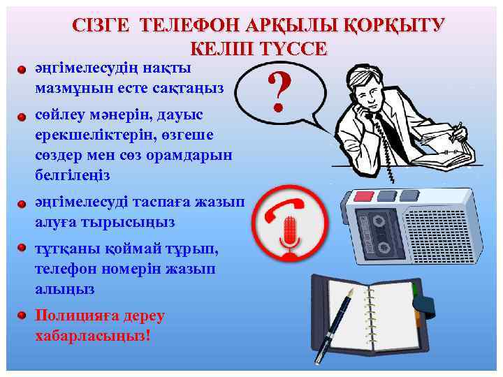 СІЗГЕ ТЕЛЕФОН АРҚЫЛЫ ҚОРҚЫТУ КЕЛІП ТҮССЕ әңгімелесудің нақты мазмұнын есте сақтаңыз сөйлеу мәнерін, дауыс