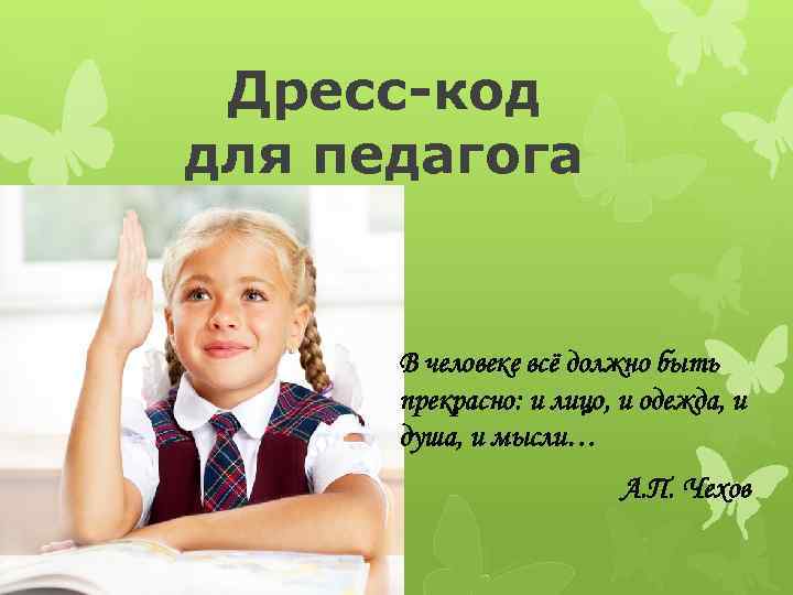 Дресс-код для педагога В человеке всё должно быть прекрасно: и лицо, и одежда, и