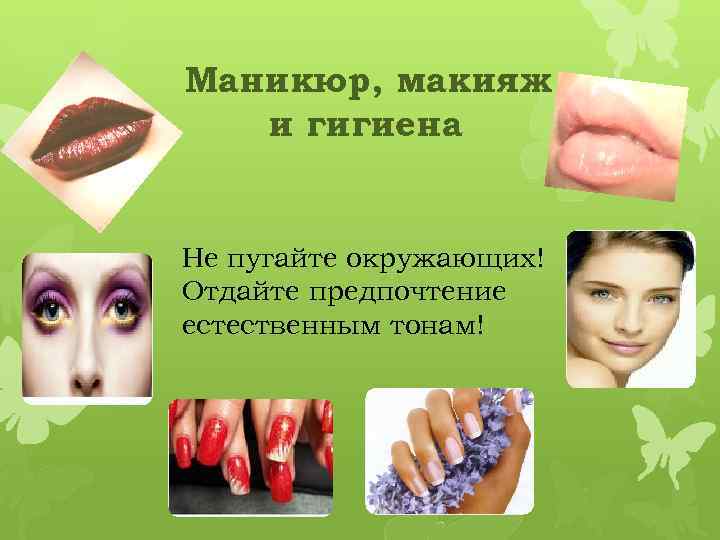 Маникюр, макияж и гигиена Не пугайте окружающих! Отдайте предпочтение естественным тонам! 