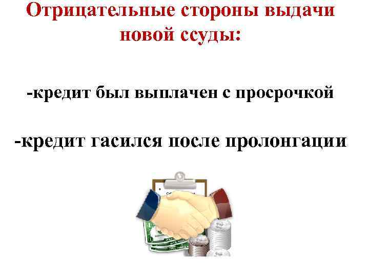 Отрицательные стороны выдачи новой ссуды: -кредит был выплачен с просрочкой -кредит гасился после пролонгации