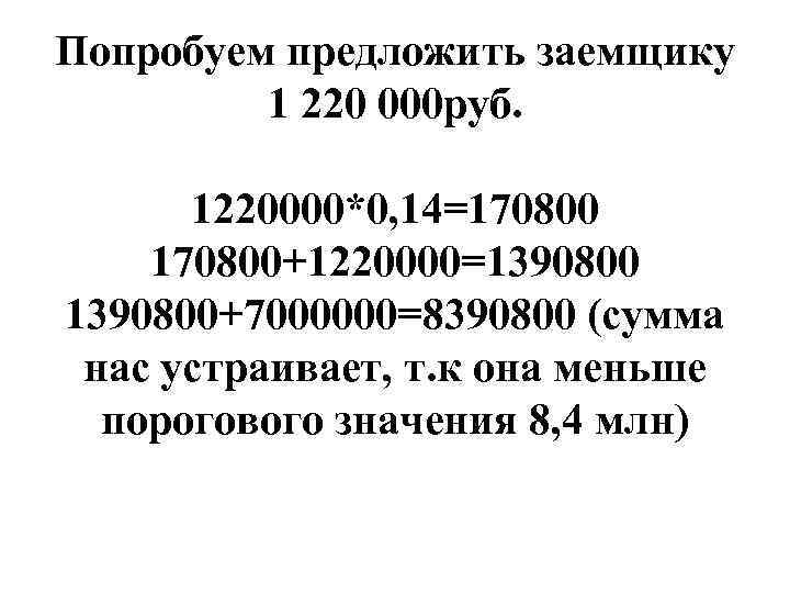 Попробуем предложить заемщику 1 220 000 руб. 1220000*0, 14=170800+1220000=1390800+7000000=8390800 (сумма нас устраивает, т. к