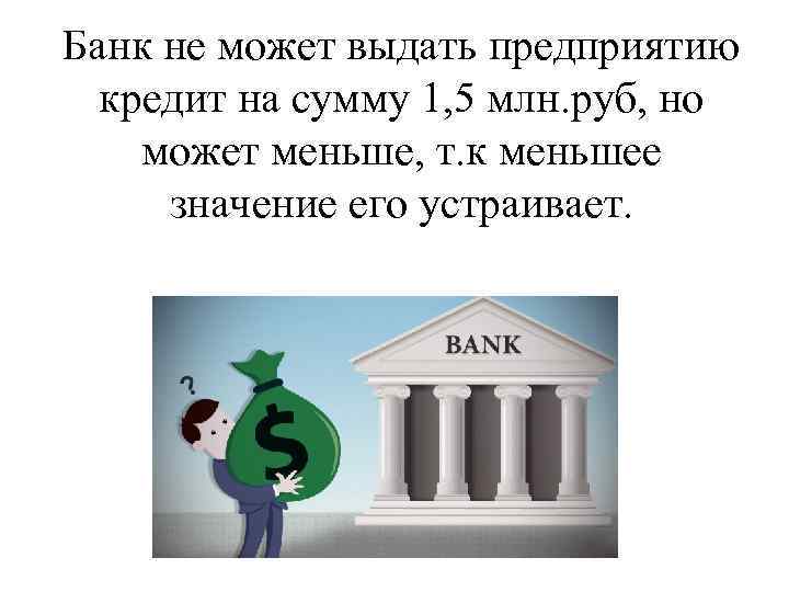 Банк не может выдать предприятию кредит на сумму 1, 5 млн. руб, но может