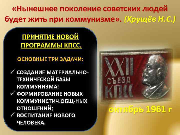  «Нынешнее поколение советских людей будет жить при коммунизме» . (Хрущёв Н. С. )