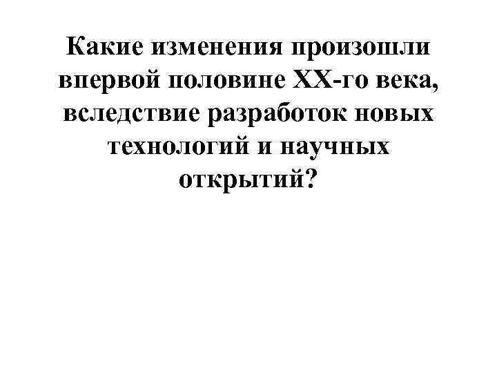 Какие изменения произошли впервой половине XX-го века, вследствие разработок новых технологий и научных открытий?