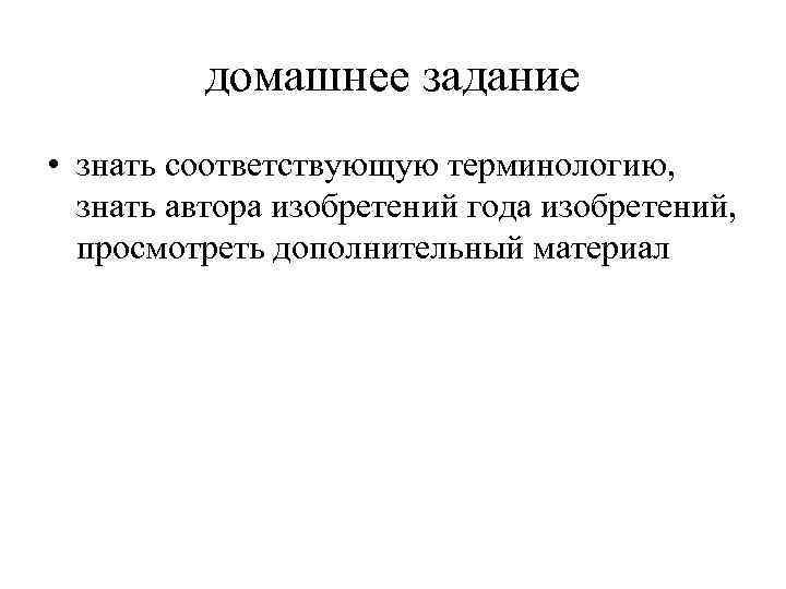 домашнее задание • знать соответствующую терминологию, знать автора изобретений года изобретений, просмотреть дополнительный материал