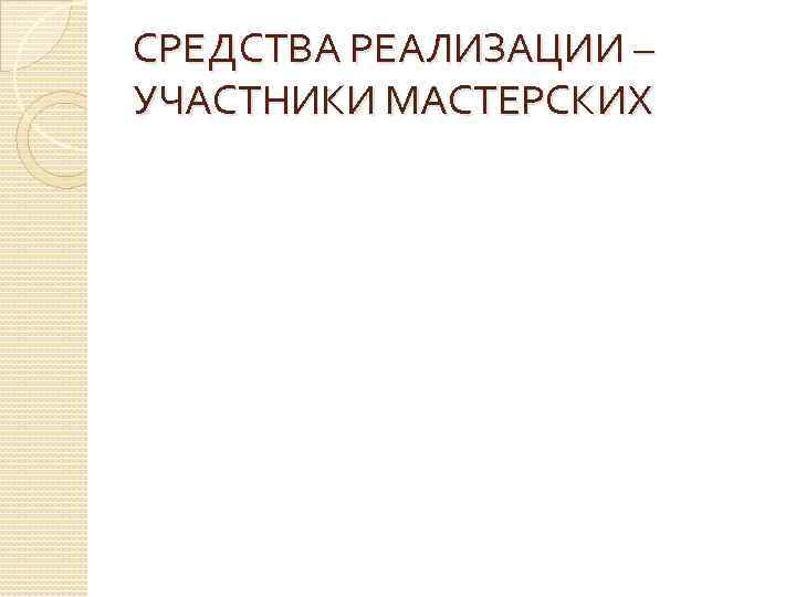 СРЕДСТВА РЕАЛИЗАЦИИ – УЧАСТНИКИ МАСТЕРСКИХ 