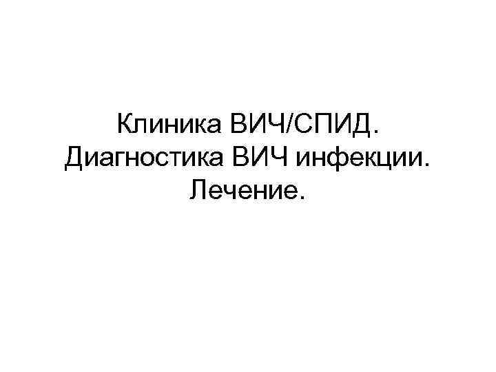 Клиника ВИЧ/СПИД. Диагностика ВИЧ инфекции. Лечение. 