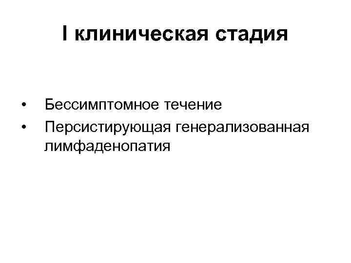 I клиническая стадия • • Бессимптомное течение Персистирующая генерализованная лимфаденопатия 