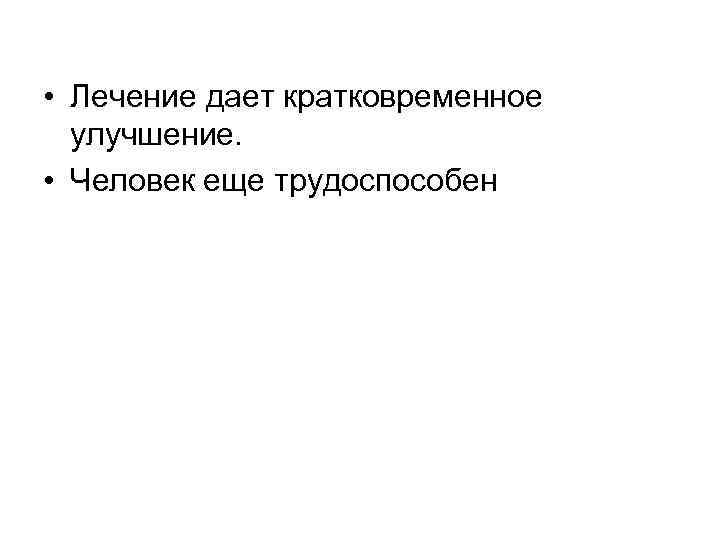  • Лечение дает кратковременное улучшение. • Человек еще трудоспособен 